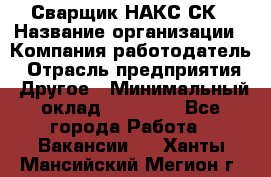 Сварщик НАКС СК › Название организации ­ Компания-работодатель › Отрасль предприятия ­ Другое › Минимальный оклад ­ 60 000 - Все города Работа » Вакансии   . Ханты-Мансийский,Мегион г.